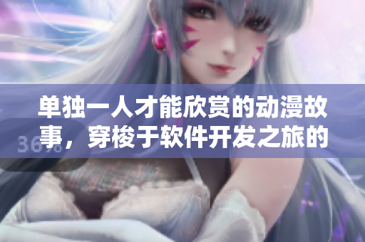 單獨(dú)一人才能欣賞的動(dòng)漫故事，穿梭于軟件開發(fā)之旅的情節(jié)