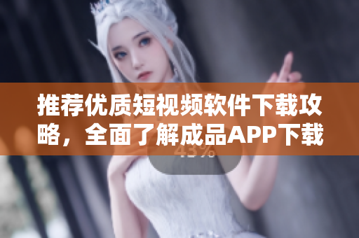 推薦優(yōu)質短視頻軟件下載攻略，全面了解成品APP下載和使用！
