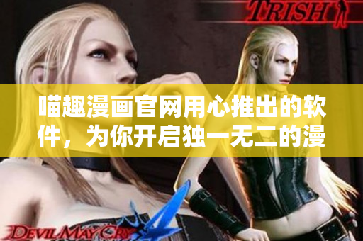 喵趣漫畫官網用心推出的軟件，為你開啟獨一無二的漫畫世界