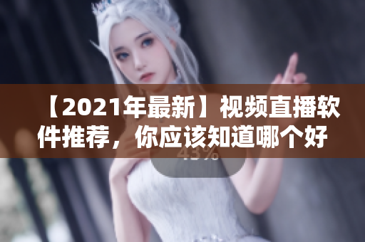 【2021年最新】視頻直播軟件推薦，你應(yīng)該知道哪個(gè)好用？