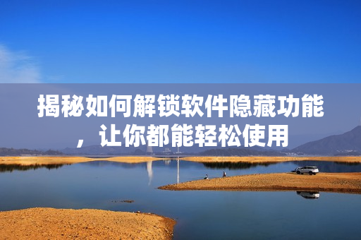 揭秘如何解鎖軟件隱藏功能，讓你都能輕松使用