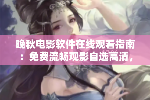 晚秋電影軟件在線觀看指南：免費流暢觀影自選高清，暢享影視盛宴
