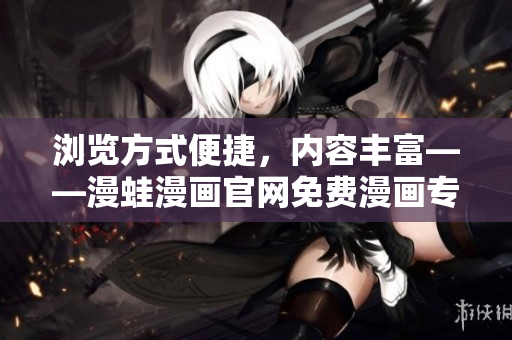 瀏覽方式便捷，內(nèi)容豐富——漫蛙漫畫官網(wǎng)免費漫畫專區(qū)