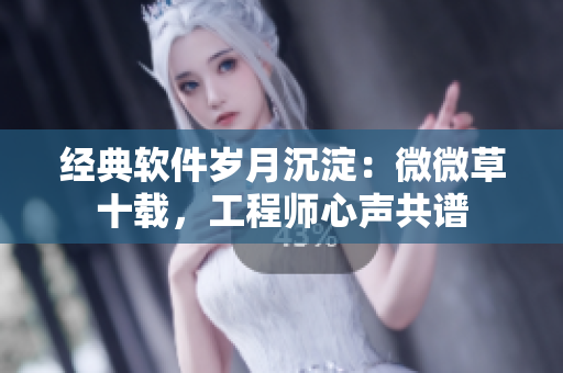經(jīng)典軟件歲月沉淀：微微草十載，工程師心聲共譜