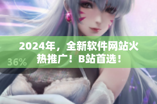 2024年，全新軟件網(wǎng)站火熱推廣！B站首選！