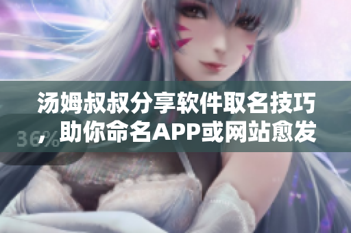 湯姆叔叔分享軟件取名技巧，助你命名APP或網(wǎng)站愈發(fā)得心應(yīng)手