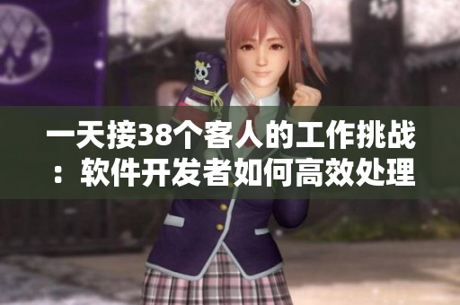 一天接38個(gè)客人的工作挑戰(zhàn)：軟件開(kāi)發(fā)者如何高效處理客戶需求？