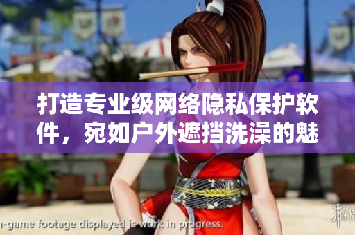 打造專業(yè)級網(wǎng)絡(luò)隱私保護(hù)軟件，宛如戶外遮擋洗澡的魅扣帳篷！