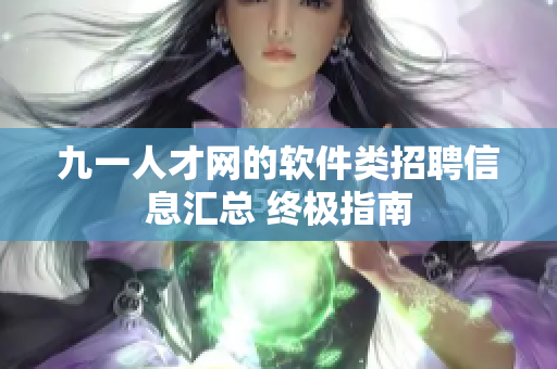 九一人才網(wǎng)的軟件類(lèi)招聘信息匯總 終極指南