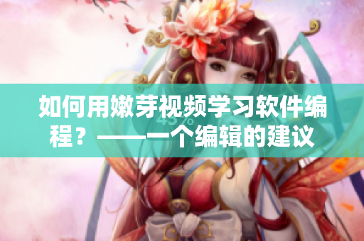 如何用嫩芽視頻學習軟件編程？——一個編輯的建議