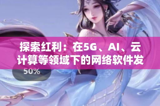 探索紅利：在5G、AI、云計(jì)算等領(lǐng)域下的網(wǎng)絡(luò)軟件發(fā)展趨勢