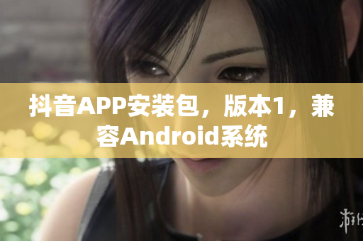 抖音APP安裝包，版本1，兼容Android系統(tǒng)