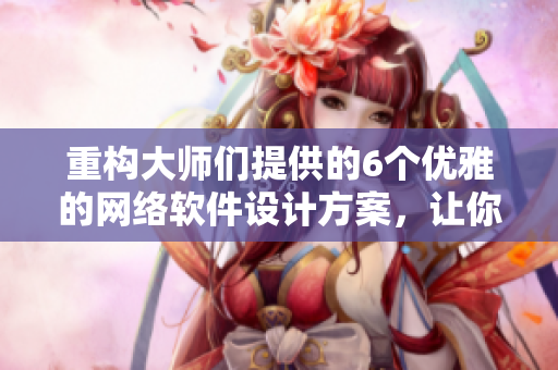 重構(gòu)大師們提供的6個(gè)優(yōu)雅的網(wǎng)絡(luò)軟件設(shè)計(jì)方案，讓你的軟件直達(dá)用戶心底