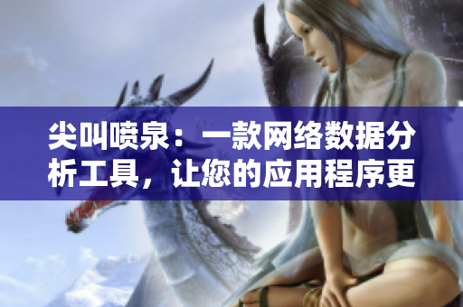 尖叫噴泉：一款網(wǎng)絡數(shù)據(jù)分析工具，讓您的應用程序更高效！