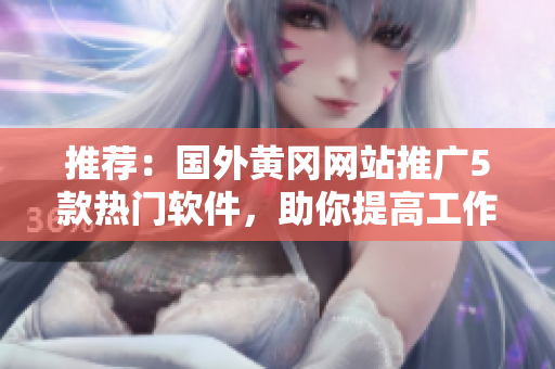 推薦：國外黃岡網(wǎng)站推廣5款熱門軟件，助你提高工作和生活效率