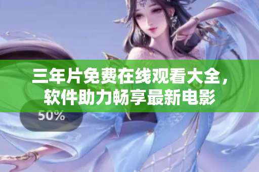 三年片免費(fèi)在線觀看大全，軟件助力暢享最新電影