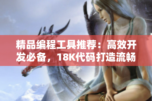 精品編程工具推薦：高效開發(fā)必備，18K代碼打造流暢體驗