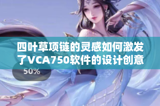 四葉草項鏈的靈感如何激發(fā)了VCA750軟件的設(shè)計創(chuàng)意