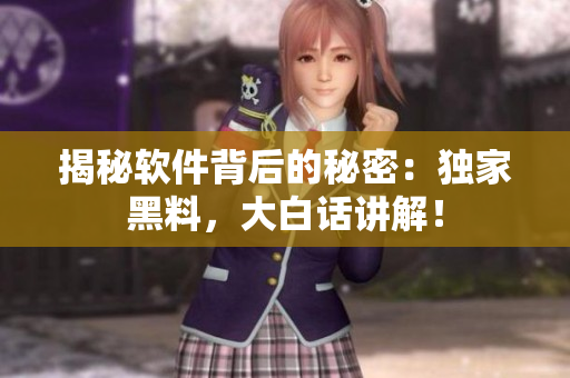 揭秘軟件背后的秘密：獨家黑料，大白話講解！