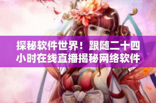 探秘軟件世界！跟隨二十四小時在線直播揭秘網(wǎng)絡(luò)軟件背后的故事