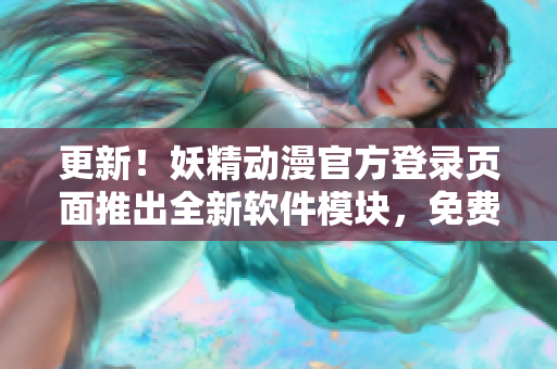 更新！妖精動(dòng)漫官方登錄頁(yè)面推出全新軟件模塊，免費(fèi)獲取最新網(wǎng)絡(luò)軟件資訊與技巧！