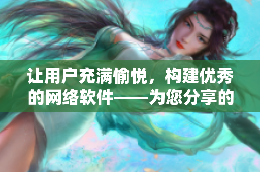 讓用戶充滿愉悅，構建優(yōu)秀的網(wǎng)絡軟件——為您分享的設計寶典
