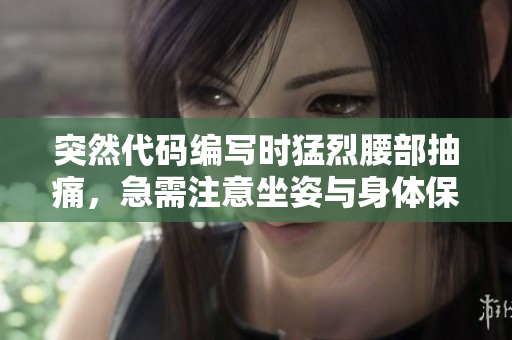 突然代碼編寫時(shí)猛烈腰部抽痛，急需注意坐姿與身體保養(yǎng)