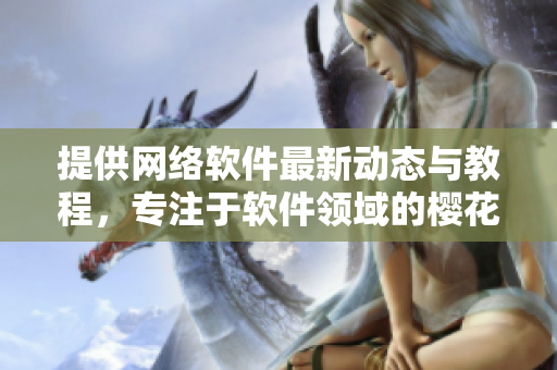 提供網(wǎng)絡(luò)軟件最新動態(tài)與教程，專注于軟件領(lǐng)域的櫻花動漫門戶網(wǎng)站
