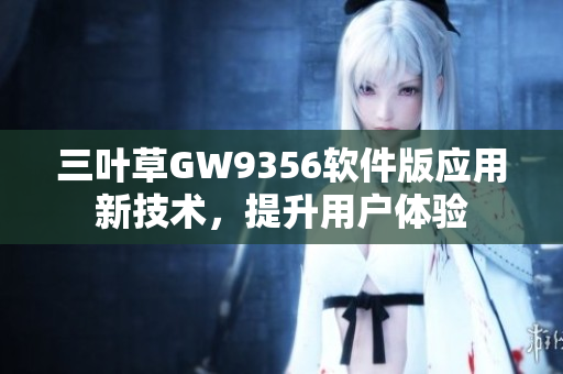 三葉草GW9356軟件版應(yīng)用新技術(shù)，提升用戶體驗(yàn)