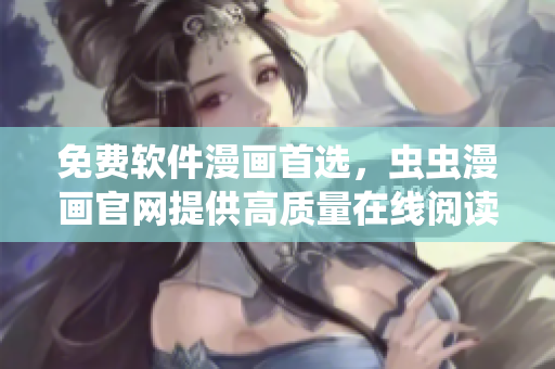 免費(fèi)軟件漫畫首選，蟲蟲漫畫官網(wǎng)提供高質(zhì)量在線閱讀