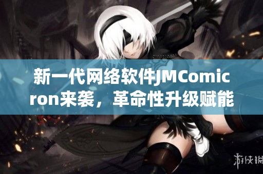 新一代網(wǎng)絡軟件JMComicron來襲，革命性升級賦能程序開發(fā)