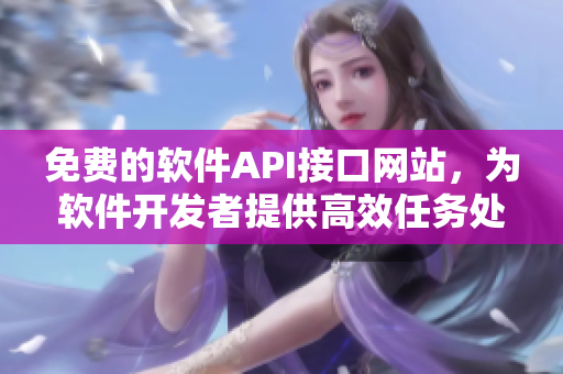 免費的軟件API接口網(wǎng)站，為軟件開發(fā)者提供高效任務處理