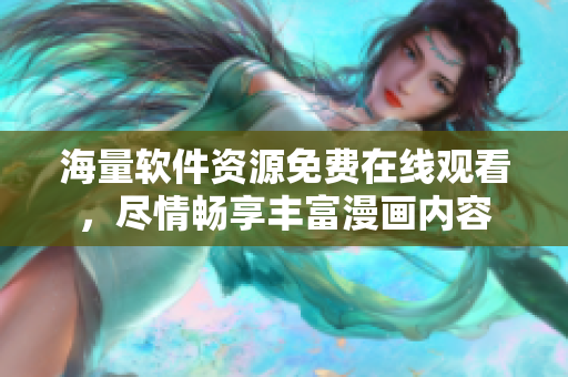 海量軟件資源免費在線觀看，盡情暢享豐富漫畫內(nèi)容