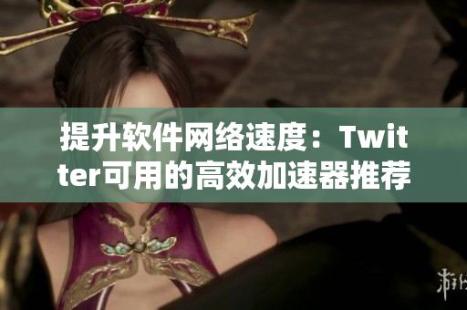 提升軟件網(wǎng)絡速度：Twitter可用的高效加速器推薦