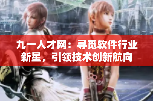 九一人才網(wǎng)：尋覓軟件行業(yè)新星，引領(lǐng)技術(shù)創(chuàng)新航向
