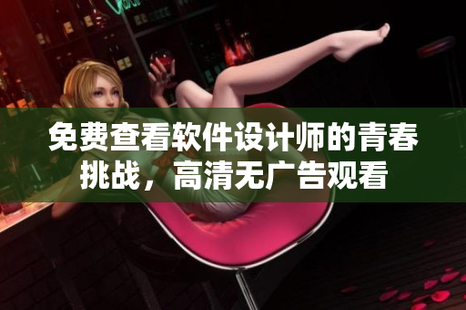 免費(fèi)查看軟件設(shè)計(jì)師的青春挑戰(zhàn)，高清無(wú)廣告觀看