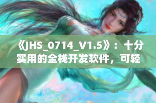 《JHS_0714_V1.5》：十分實用的全棧開發(fā)軟件，可輕松實現(xiàn)各種功能
