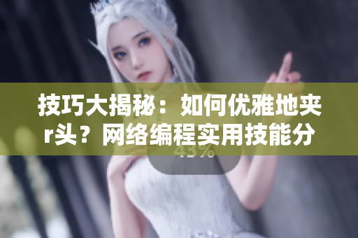技巧大揭秘：如何優(yōu)雅地夾r頭？網(wǎng)絡(luò)編程實(shí)用技能分享