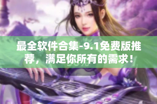 最全軟件合集-9.1免費(fèi)版推薦，滿足你所有的需求！