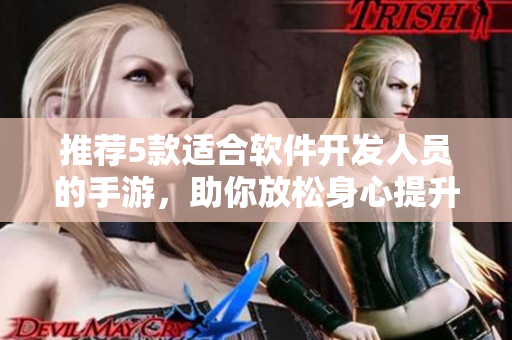 推薦5款適合軟件開發(fā)人員的手游，助你放松身心提升技能！