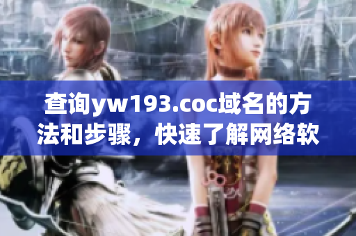查詢yw193.coc域名的方法和步驟，快速了解網(wǎng)絡(luò)軟件的相關(guān)知識(shí)