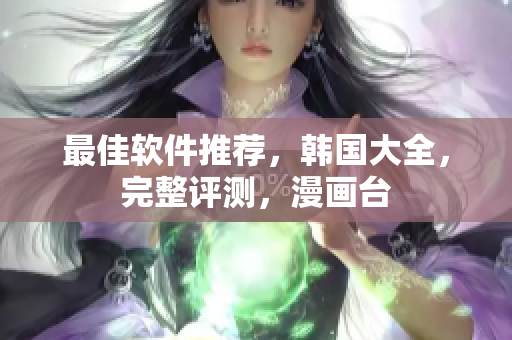 最佳軟件推薦，韓國(guó)大全，完整評(píng)測(cè)，漫畫臺(tái)