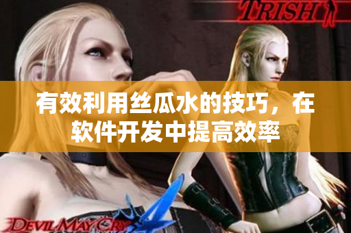 有效利用絲瓜水的技巧，在軟件開發(fā)中提高效率