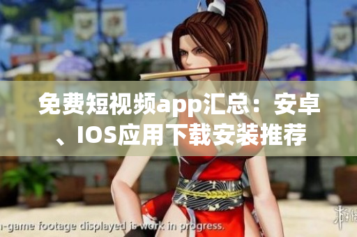 免費短視頻app匯總：安卓、IOS應(yīng)用下載安裝推薦