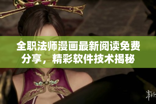 全職法師漫畫最新閱讀免費分享，精彩軟件技術(shù)揭秘