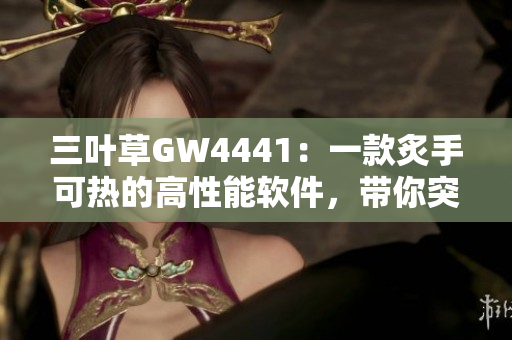 三葉草GW4441：一款炙手可熱的高性能軟件，帶你突破技術(shù)邊界
