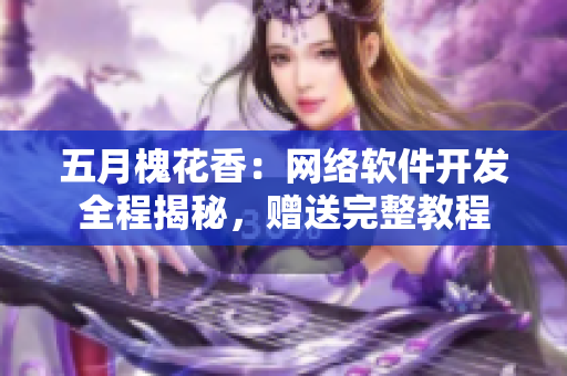 五月槐花香：網(wǎng)絡(luò)軟件開發(fā)全程揭秘，贈(zèng)送完整教程