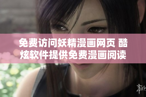 免費訪問妖精漫畫網頁 酷炫軟件提供免費漫畫閱讀