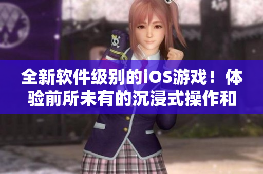 全新軟件級(jí)別的iOS游戲！體驗(yàn)前所未有的沉浸式操作和驚人視覺(jué)效果！