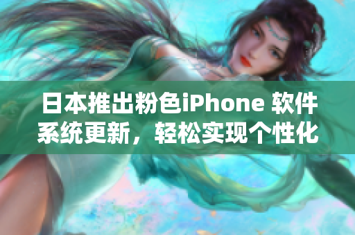 日本推出粉色iPhone 軟件系統(tǒng)更新，輕松實(shí)現(xiàn)個(gè)性化定制
